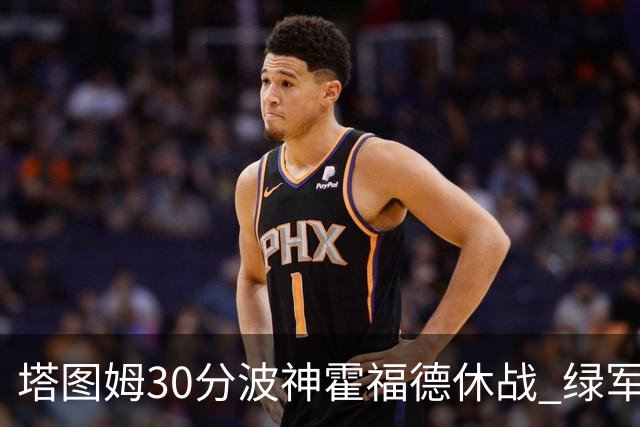 塔图姆30分波神霍福德休战 绿军击败魔术3连胜