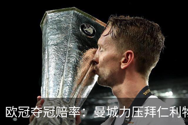 欧冠夺冠赔率：曼城力压拜仁利物浦 国米被看衰